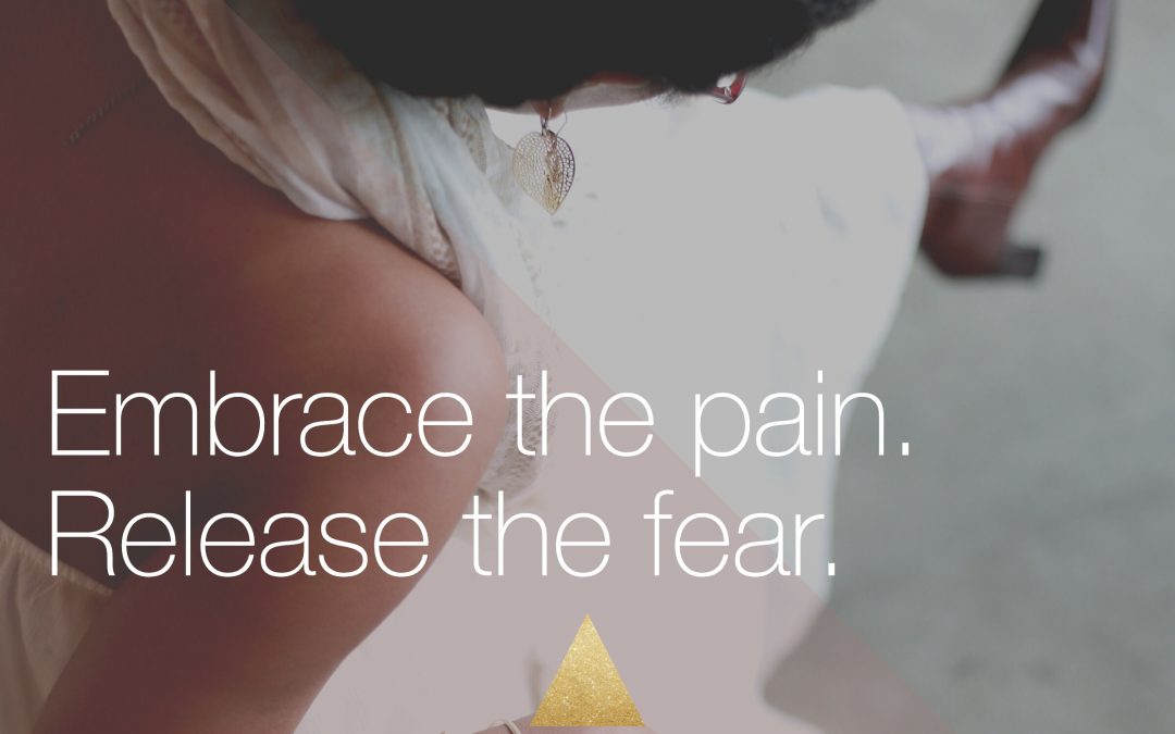 Embrace the pain. Release the fear.